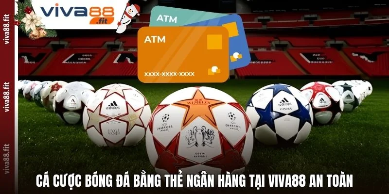Cá Cược Bóng Đá Bằng Thẻ Ngân Hàng Tại Viva88 An Toàn