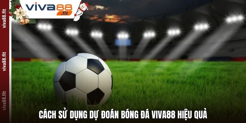 Cách sử dụng dự đoán bóng đá Viva88 hiệu quả
