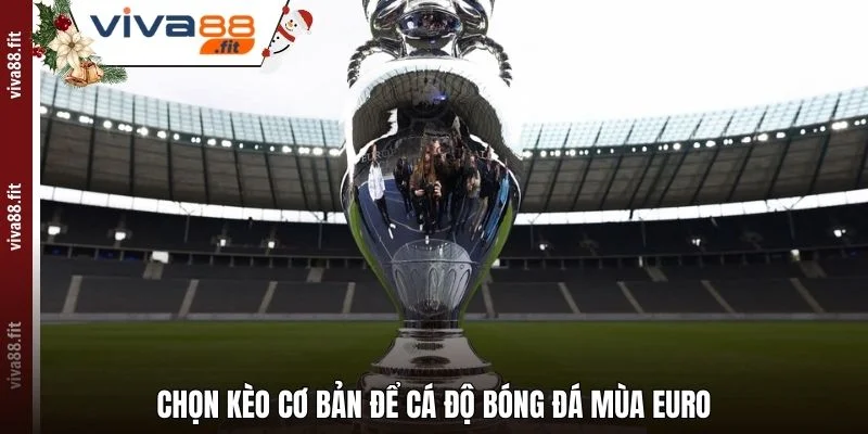 Chọn kèo cơ bản để cá độ bóng đá mùa Euro