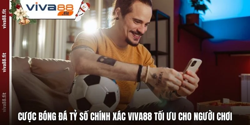 Cược Bóng Đá Tỷ Số Chính Xác Viva88 Tối Ưu Cho Người Chơi