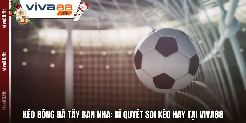 Kèo Bóng Đá Tây Ban Nha: Bí Quyết Soi Kèo Hay Tại Viva88