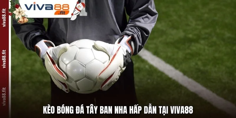 Kèo bóng đá Tây Ban Nha hấp dẫn tại Viva88