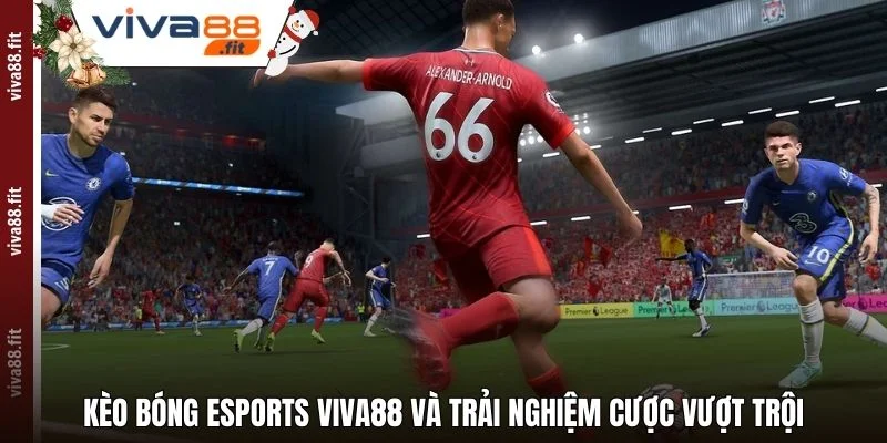 Kèo Bóng Esports Viva88 Và Trải Nghiệm Cược Vượt Trội