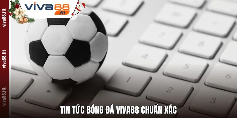 Tin tức bóng đá Viva88 chuẩn xác
