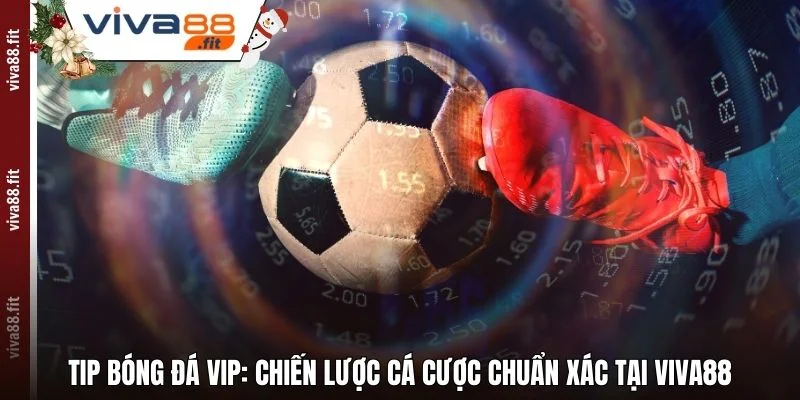 Tip Bóng Đá Vip: Chiến Lược Cá Cược Chuẩn Xác Tại Viva88