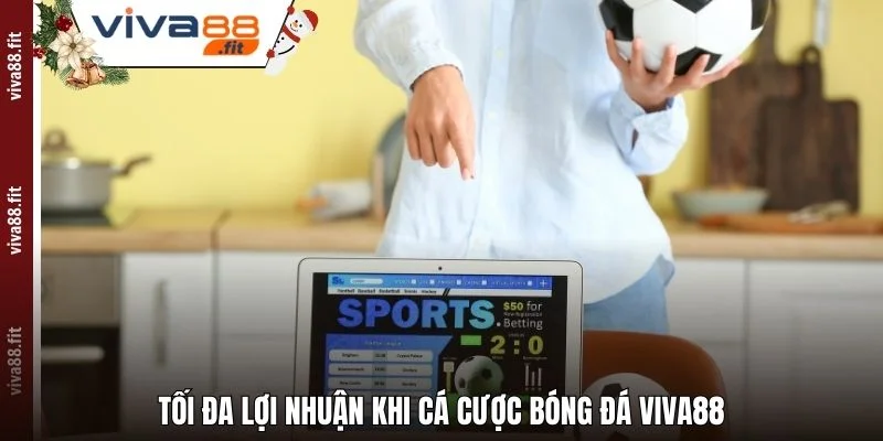 Tối đa lợi nhuận khi cá cược bóng đá Viva88